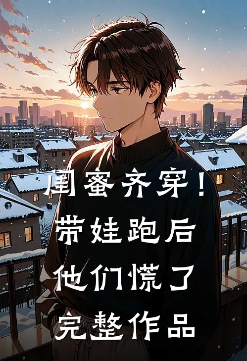 闺蜜齐穿！带娃跑后他们慌了完整作品