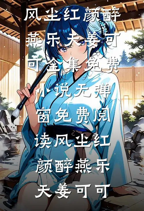 风尘红颜醉(燕乐天姜可可)全集免费小说_无弹窗免费阅读风尘红颜醉燕乐天姜可可