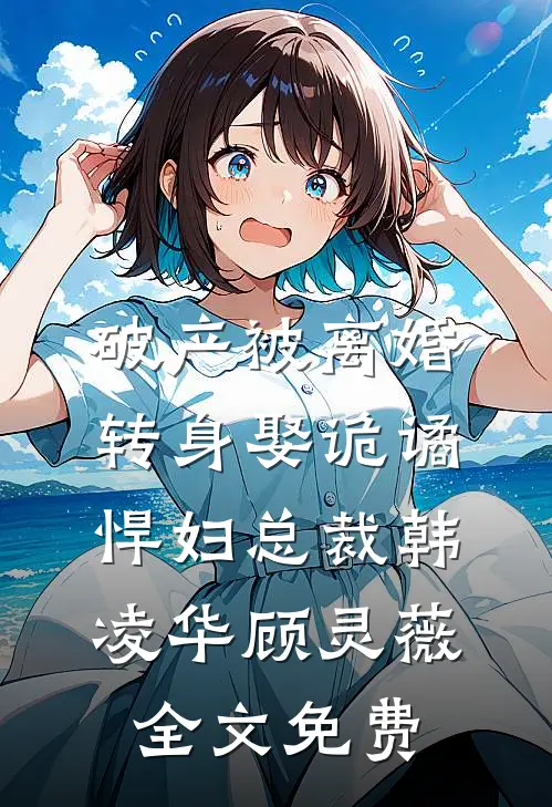 破产被离婚，转身娶诡谲悍妇总裁韩凌华顾灵薇全文免费