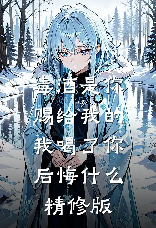毒酒是你赐给我的，我喝了你后悔什么精修版
