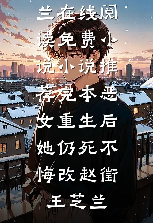 恶女重生后，她仍死不悔改(赵徵王芝兰)在线阅读免费小说_小说推荐完本恶女重生后，她仍死不悔改(赵徵王芝兰)