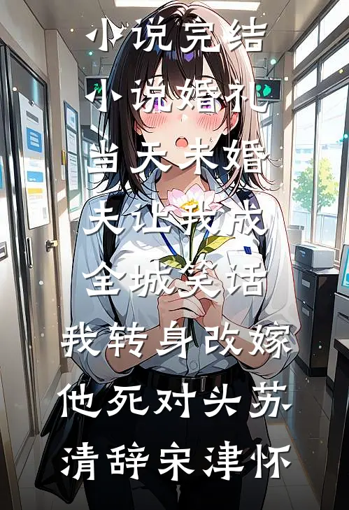 婚礼当天未婚夫让我成全城笑话，我转身改嫁他死对头(苏清辞宋津怀)热门完本小说_完结小说婚礼当天未婚夫让我成全城笑话，我转身改嫁他死对头苏清辞宋津怀