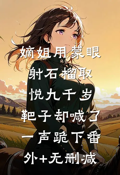 嫡姐用蒙眼射石榴取悦九千岁，靶子却喊了一声跪下番外+无删减
