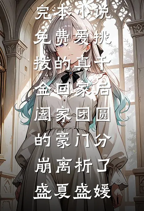 爱挑拨的真千金回家后，阖家团圆的豪门分崩离析了(盛夏盛媛)最新热门小说_完本小说免费爱挑拨的真千金回家后，阖家团圆的豪门分崩离析了盛夏盛媛