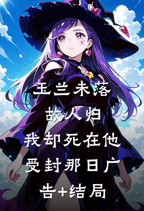 玉兰未落故人归，我却死在他受封那日广告+结局