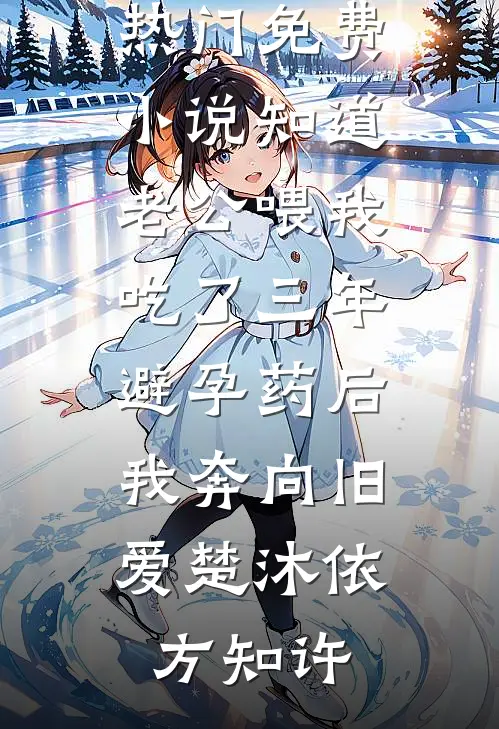 知道老公喂我吃了三年避孕药后，我奔向旧爱(楚沐依方知许)热门小说排行_热门免费小说知道老公喂我吃了三年避孕药后，我奔向旧爱(楚沐依方知许)