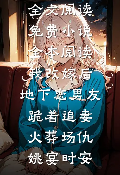 我改嫁后，地下恋男友跪着追妻火葬场仇姚宴时安免费小说全文阅读_免费小说全本阅读我改嫁后，地下恋男友跪着追妻火葬场仇姚宴时安