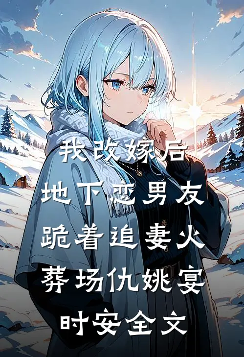 我改嫁后，地下恋男友跪着追妻火葬场仇姚宴时安全文