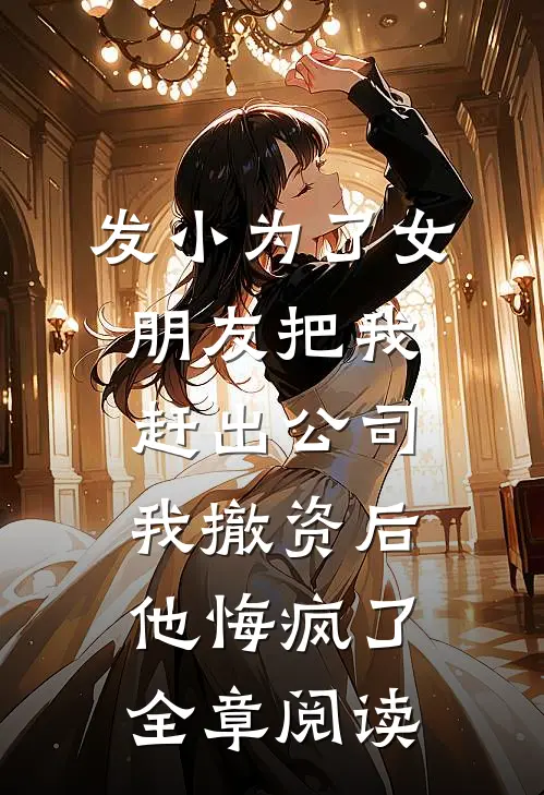发小为了女朋友把我赶出公司，我撤资后他悔疯了全章阅读