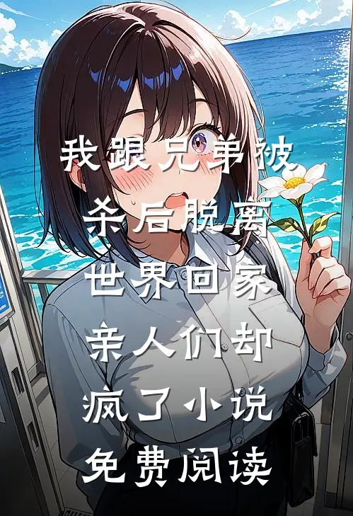 我跟兄弟被杀后脱离世界回家，亲人们却疯了小说免费阅读