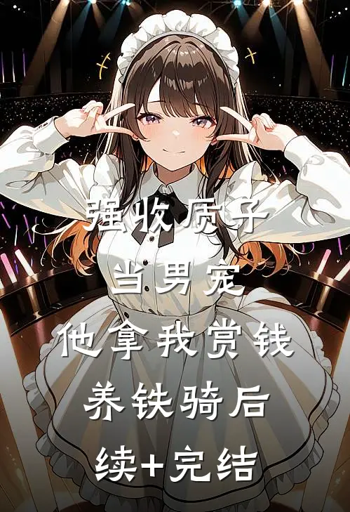 强收质子当男宠，他拿我赏钱养铁骑后续+完结