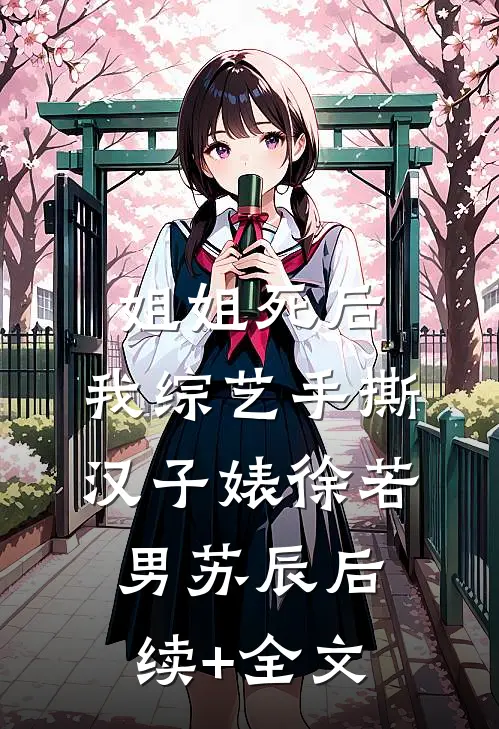 姐姐死后，我综艺手撕汉子婊徐若男苏辰后续+全文