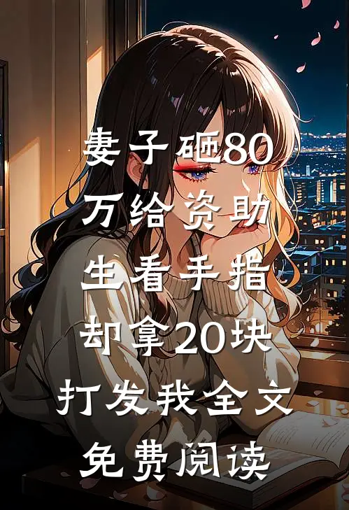 妻子砸80万给资助生看手指，却拿20块打发我全文免费阅读