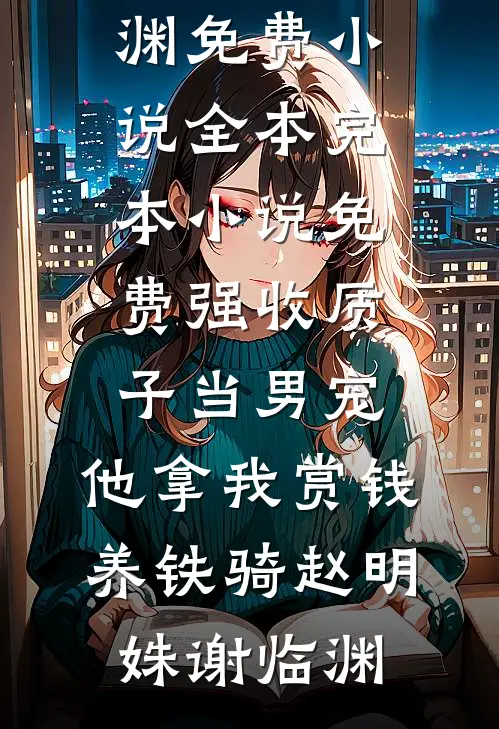 强收质子当男宠，他拿我赏钱养铁骑赵明姝谢临渊免费小说全本_完本小说免费强收质子当男宠，他拿我赏钱养铁骑赵明姝谢临渊
