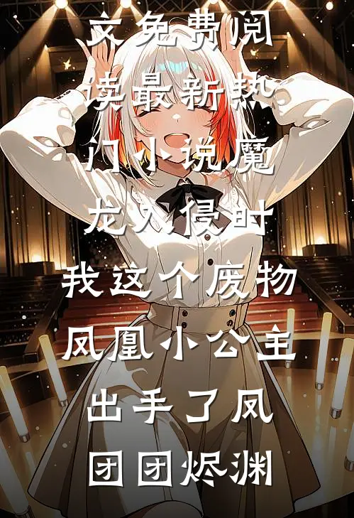 魔龙入侵时，我这个废物凤凰小公主出手了(凤团团烬渊)小说全文免费阅读_最新热门小说魔龙入侵时，我这个废物凤凰小公主出手了凤团团烬渊