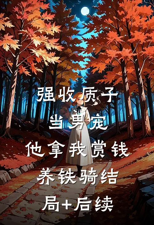 强收质子当男宠，他拿我赏钱养铁骑结局+后续