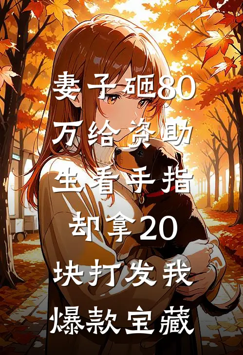 妻子砸80万给资助生看手指，却拿20块打发我爆款宝藏