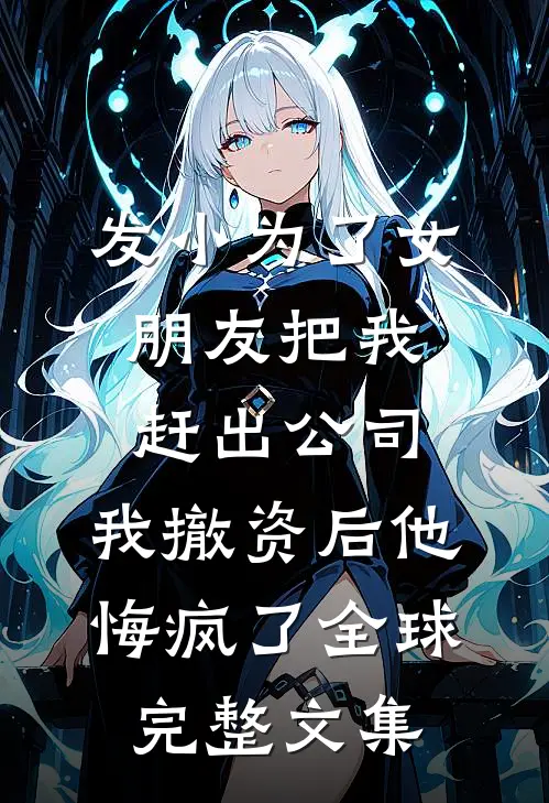 发小为了女朋友把我赶出公司，我撤资后他悔疯了全球完整文集