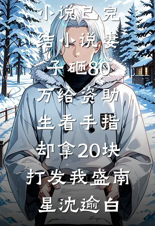 妻子砸80万给资助生看手指，却拿20块打发我盛南星沈逾白完结好看小说_已完结小说妻子砸80万给资助生看手指，却拿20块打发我(盛南星沈逾白)