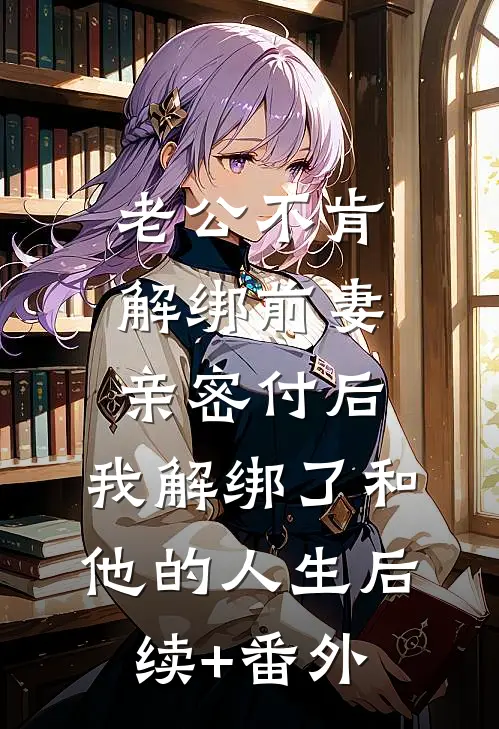 老公不肯解绑前妻亲密付后，我解绑了和他的人生后续+番外