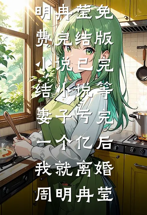 等妻子亏完一个亿后，我就离婚(周明冉莹)免费完结版小说_已完结小说等妻子亏完一个亿后，我就离婚周明冉莹