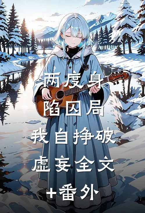 两度身陷囚局，我自挣破虚妄全文+番外