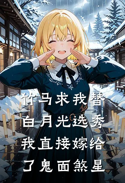 竹马求我替白月光选秀，我直接嫁给了鬼面煞星