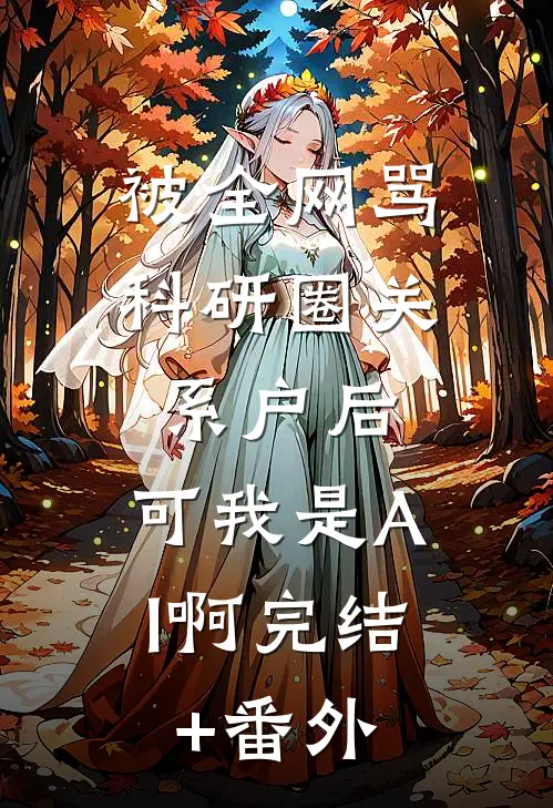 被全网骂科研圈关系户后，可我是AI啊完结+番外