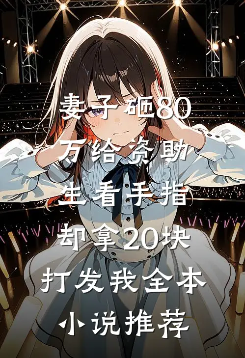 妻子砸80万给资助生看手指，却拿20块打发我全本小说推荐