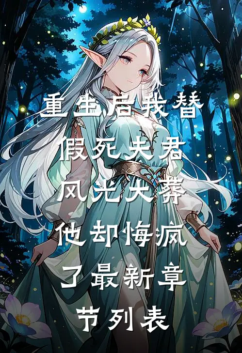 重生后我替假死夫君风光大葬，他却悔疯了最新章节列表