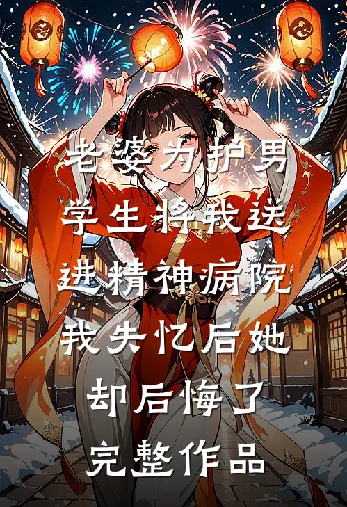 老婆为护男学生将我送进精神病院，我失忆后她却后悔了完整作品