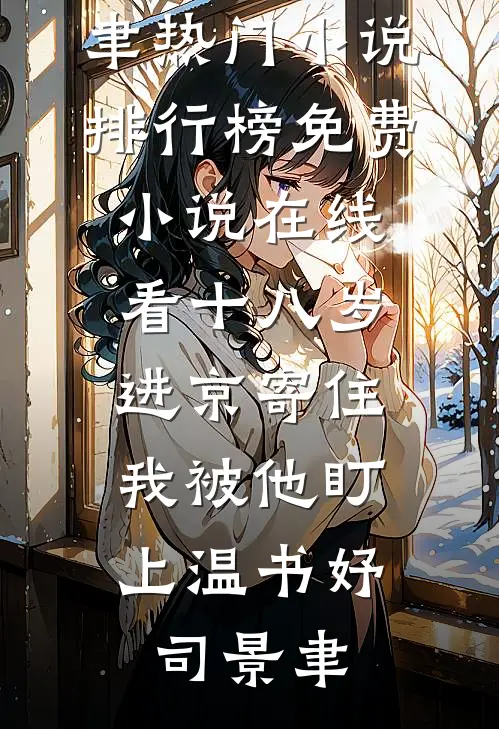 十八岁进京寄住，我被他盯上(温书妤司景聿)热门小说排行榜_免费小说在线看十八岁进京寄住，我被他盯上温书妤司景聿