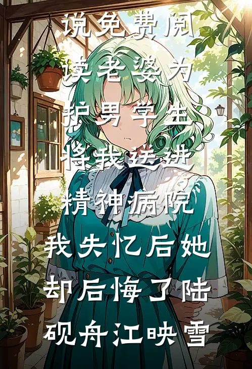 老婆为护男学生将我送进精神病院，我失忆后她却后悔了(陆砚舟江映雪)免费小说_热门小说免费阅读老婆为护男学生将我送进精神病院，我失忆后她却后悔了(陆砚舟江映雪)
