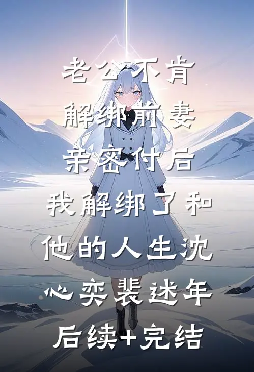 老公不肯解绑前妻亲密付后，我解绑了和他的人生沈心奕裴述年后续+完结