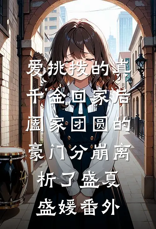 爱挑拨的真千金回家后，阖家团圆的豪门分崩离析了盛夏盛媛番外