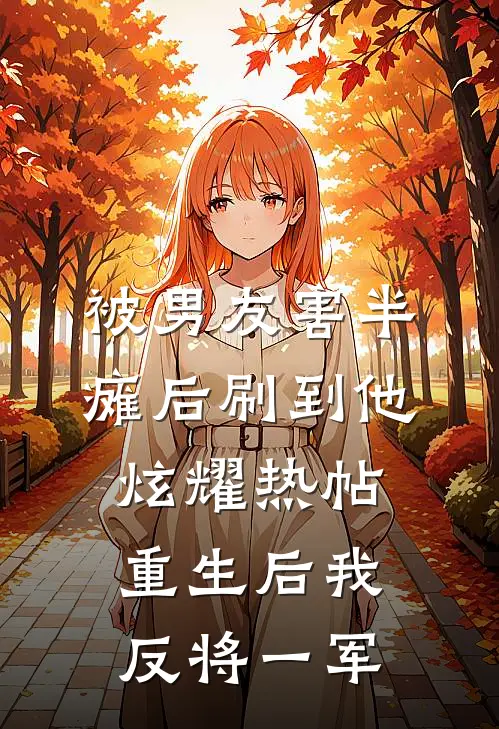 被男友害半瘫后刷到他炫耀热帖，重生后我反将一军