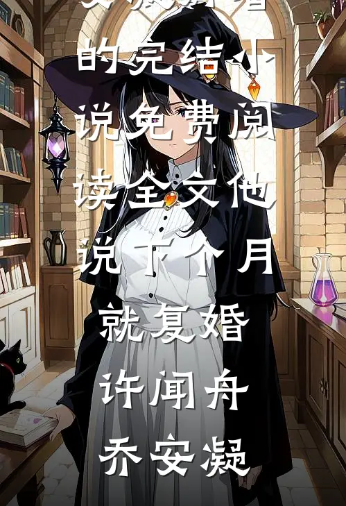 他说下个月就复婚(许闻舟乔安凝)好看的完结小说_免费阅读全文他说下个月就复婚(许闻舟乔安凝)