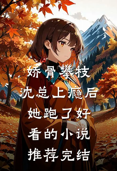 娇骨攀枝，沈总上瘾后她跑了好看的小说推荐完结