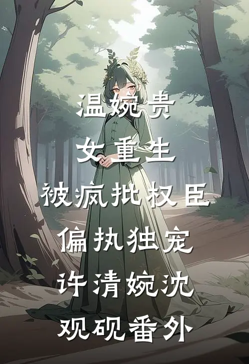 温婉贵女重生，被疯批权臣偏执独宠许清婉沈观砚番外