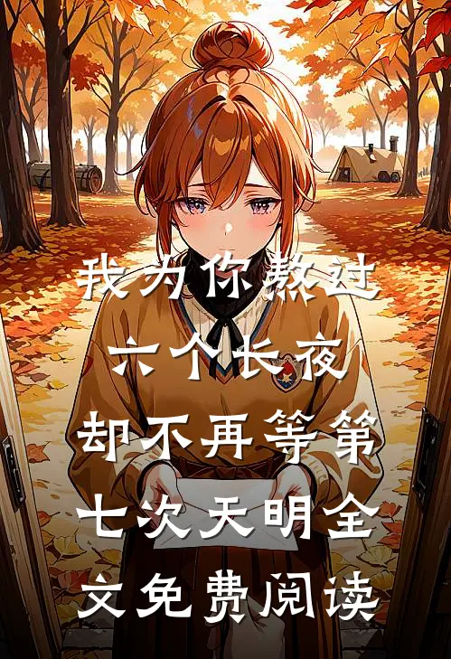 我为你熬过六个长夜，却不再等第七次天明全文免费阅读