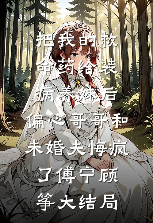 把我的救命药给装病养妹后，偏心哥哥和未婚夫悔疯了傅宁顾筝大结局