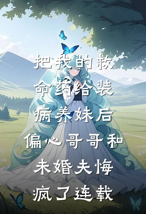 把我的救命药给装病养妹后，偏心哥哥和未婚夫悔疯了连载