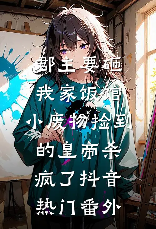 郡主要砸我家饭馆，小废物捡到的皇帝杀疯了抖音热门番外