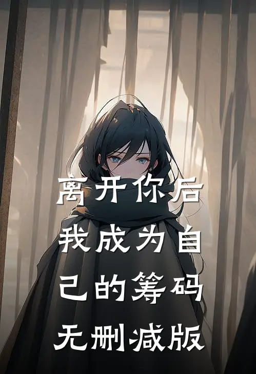 离开你后，我成为自己的筹码无删减版