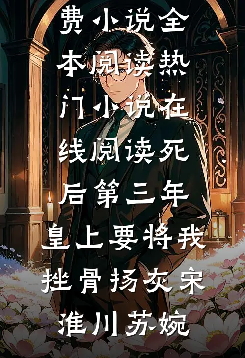 死后第三年，皇上要将我挫骨扬灰宋淮川苏婉免费小说全本阅读_热门小说在线阅读死后第三年，皇上要将我挫骨扬灰(宋淮川苏婉)