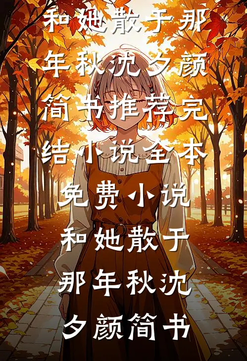 和她散于那年秋沈夕颜简书推荐完结小说_全本免费小说和她散于那年秋(沈夕颜简书)