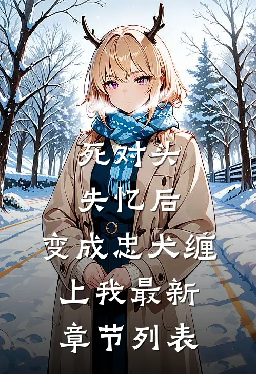 死对头失忆后，变成忠犬缠上我最新章节列表