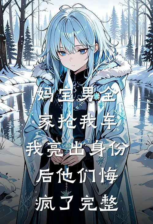 妈宝男全家抢我车，我亮出身份后他们悔疯了完整