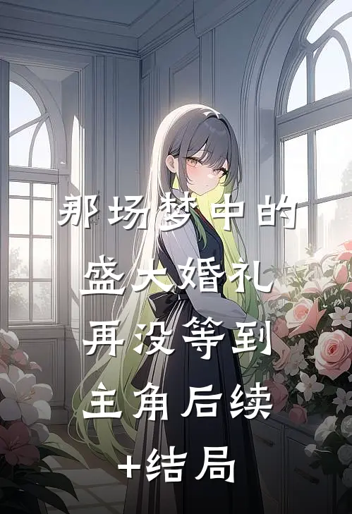 那场梦中的盛大婚礼，再没等到主角后续+结局