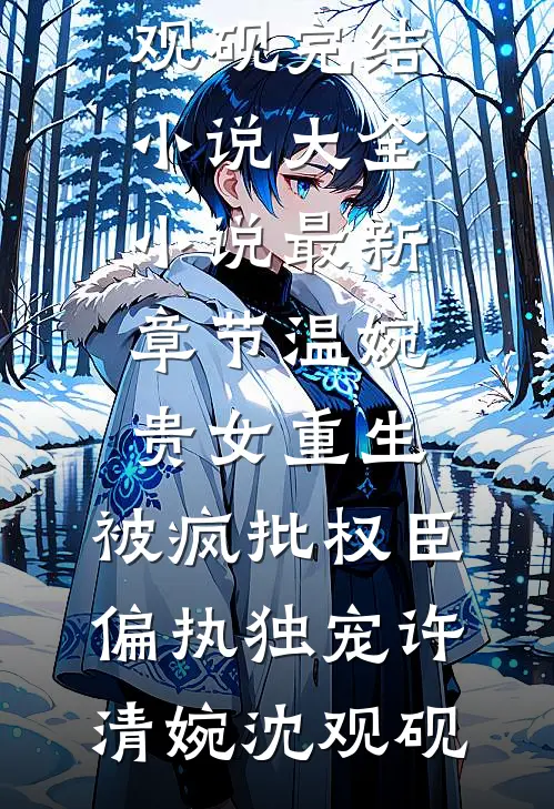 温婉贵女重生，被疯批权臣偏执独宠(许清婉沈观砚)完结小说大全_小说最新章节温婉贵女重生，被疯批权臣偏执独宠(许清婉沈观砚)